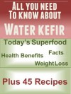 All You Need to Know about Kefir Water Plus 45 Recipes: Today's Superfood, Facts, Health Benefits, Weight Loss (Today's Superfoods Book 7) - Jennifer Weil