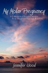 My Molar Pregnancy: A Collection of Personal Stories from Diagnosis Through Recovery - Jennifer Wood