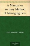 A Manual or an Easy Method of Managing Bees - John Moseley Weeks