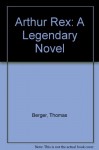 Arthur Rex: A Legendary Novel - Thomas Berger