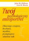 Twój psychologiczny autoportret. Dlaczego czujesz, kochasz, myślisz, postępujesz właśnie tak - John M.Oldham, Lois B.Morris