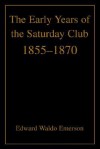 The Early Years of the Saturday Club: 1855-1870 - Edward Waldo Emerson