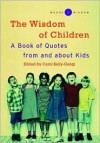 The Wisdom of Children ( Words of Wisdom Series): A Book of Quotes from and About Kids - Carol Kelly-Gangi