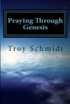 Praying Through Genesis - Troy Schmidt