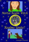 Mortal Realm Witch: Realms Unite? (Mortal Realm Witch #3) - Jennifer Priester