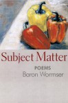 Subject Matter: Poems - Baron Wormser