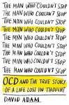 By David Adam The Man Who Couldn't Stop: OCD and the True Story of a Life Lost in Thought [Hardcover] - David Adam