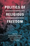 Politics of Religious Freedom - Winnifred Fallers Sullivan, Elizabeth Shakman Hurd, Saba Mahmood, Peter G. Danchin