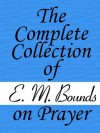 The Complete Collection of E. M. Bounds on Prayer - E. M. Bounds