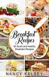 Breakfast Recipes: 50 Quick and Healthy Breakfast Recipes (Quick & Easy Breakfast Recipes, Delicious Breakfast, Everyday Recipes) - Nancy Kelsey