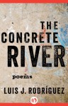 The Concrete River: Poems - Luis J. Rodríguez