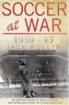 Soccer at War 1939-45: The Complete Record of British Football and Footballers During the Second World War - Jack Rollin