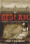 Bedlam: London’s Hospital for the Mad - Paul Chambers