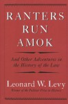 Ranters Run Amok: And Other Adventures In The History Of The Law - Leonard W. Levy