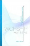 Worship Matters: Leading Others to Encounter the Greatness of God - Bob Kauflin