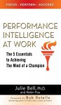 Performance Intelligence at Work: The 5 Essentials to Achieving The Mind of a Champion - Julie Ness Bell Ph.D., Robin Pou, Bob Rotella