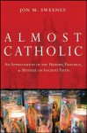 Almost Catholic: An Appreciation of the History, Practice, and Mystery of Ancient Faith - Jon Sweeney