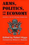 Arms, Politics, and the Economy: Historical and Contemporary Perspectives - Robert Higgs, William A. Niskanen Jr.