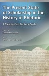 The Present State of Scholarship in the History of Rhetoric: A Twenty-First Century Guide - Lynee Gaillet, Winifred Bryan Horner