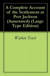 A Complete Account of the Settlement at Port Jackson (Annotated) (Large Type Edition) - Watkin Tench, Wild Birch Books