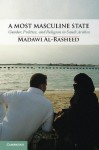 A Most Masculine State: Gender, Politics and Religion in Saudi Arabia - Madawi Al-Rasheed