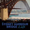 The Sydney Harbour Bridge: A Life - Peter Spearritt