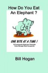 How Do You Eat An Elephant?: One Bite at a Time - Bill Hogan