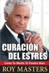 Curacion del Estres: Como Tu Mente Te Pondra Bien - Roy Masters