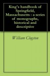 King's handbook of Springfield, Massachusetts : a series of monographs, historical and descriptive - William Clogston, Moses King