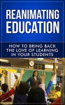 Reanimating Education: How to Bring Back the Love of Learning in Your Students (Teaching Inspiration Book 1) - Cory Spring, Lacey Jackson-Matsushima