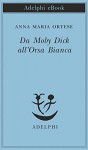 Da Moby Dick all'Orsa Bianca (Piccola biblioteca Adelphi) (Italian Edition) - Anna Maria Ortese