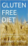 Gluten Free Diet:Helpful Beginners Guide For G Free Lifestyle - Elizabeth Arthur