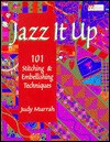 Jazz It Up!: 101 Stitching & Embellishing Techniques - Judy Murrah