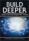 Build Deeper: Deep Learning Beginners' Guide - Thimira Amaratunga