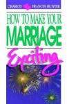 How to Make Your Marriage Exciting, - Charles Hunter, Frances E. Hunter