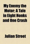 My Enemy the Motor; A Tale in Eight Honks and One Crash - Julian Street