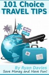 101 Choice Travel Tips: Discover How to Travel in Style, Save Money and Have Fun! - Ryan Davies