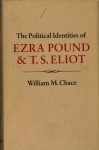 The Political Identities of Ezra Pound and T.S. Eliot - William M. Chace