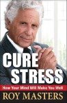 Cure Stress: How Your Mind Will Make You Well - Roy Masters