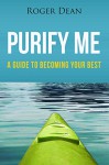 Purify Me: A Guide to Becoming Your Best - Roger Dean