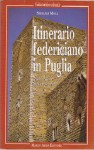 Itinerario federiciano in Puglia: sulle tracce dell'imperatore - Stefania Mola, Nicola Amato, Sergio Leonardi