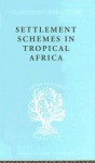 Settlement Schemes in Tropical Africa: A Study of Organizations and Development - R. Chambers