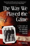 Way We Played the Game: A True Story of One Team and the Dawning of American Football - John Armstrong