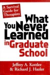 What You Never Learned In Graduate School: A Survival Guide for Therapists - Jeffrey A. Kottler