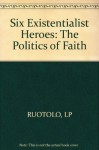 Six Existential Heroes: The Politics of Faith - Lucio P. Ruotolo