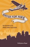 Writer for Hire, 101 Secrets to Freelance Sucess - Kelly James-Enger