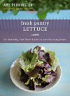 Fresh Pantry: Lettuce: Eat Seasonally, Cook Smart & Learn to Love Your Leafy Greens - Amy Pennington