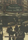 Trolleys Under the Hub - Frank Cheney, Anthony M. Sammarco