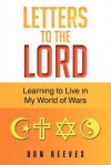 Letters to the Lord: Learning to Live in My World of Wars - Don Reeves