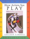 How Artists See Play: Sports Games Toys Imagination - Colleen Carroll